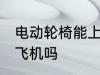 电动轮椅能上飞机吗 电动轮椅可以上飞机吗