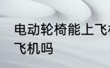 电动轮椅能上飞机吗 电动轮椅可以上飞机吗