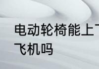 电动轮椅能上飞机吗 电动轮椅可以上飞机吗