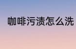 咖啡污渍怎么洗 咖啡污渍如何清洗