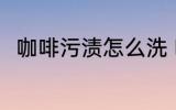 咖啡污渍怎么洗 咖啡污渍如何清洗