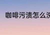 咖啡污渍怎么洗 咖啡污渍如何清洗