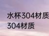 水杯304材质是什么意思 什么是水杯304材质