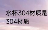 水杯304材质是什么意思 什么是水杯304材质