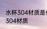 水杯304材质是什么意思 什么是水杯304材质