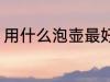 用什么泡壶最好 喝茶用什么壶泡茶好
