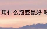用什么泡壶最好 喝茶用什么壶泡茶好