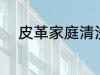 皮革家庭清洗方法 皮革如何清洗