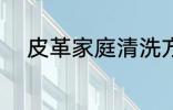 皮革家庭清洗方法 皮革如何清洗