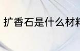 扩香石是什么材料做的 扩香石的应用