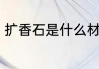 扩香石是什么材料做的 扩香石的应用
