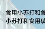 食用小苏打和食用碱有什么区别 食用小苏打和食用碱有哪些区别