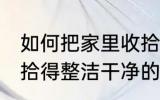 如何把家里收拾得整洁干净 把家里收拾得整洁干净的方法