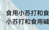 食用小苏打和食用碱有什么区别 食用小苏打和食用碱有哪些区别