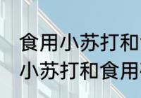 食用小苏打和食用碱有什么区别 食用小苏打和食用碱有哪些区别