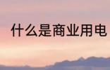 什么是商业用电 商业用电是指什么