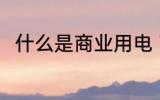 什么是商业用电 商业用电是指什么