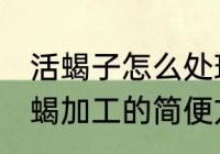 活蝎子怎么处理成干蝎子 药用商品干蝎加工的简便方法