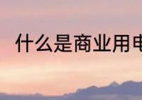 什么是商业用电 商业用电是指什么