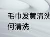 毛巾发黄清洗有哪些方法 毛巾发黄如何清洗