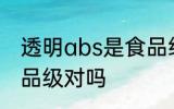 透明abs是食品级的吗 ABS塑料是食品级对吗