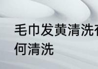 毛巾发黄清洗有哪些方法 毛巾发黄如何清洗