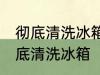 彻底清洗冰箱的好方法有哪些 怎么彻底清洗冰箱