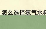 怎么选择氢气水杯 如何选择氢气水杯