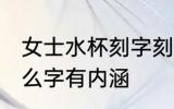 女士水杯刻字刻什么好 女士水杯刻什么字有内涵