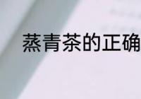 蒸青茶的正确做法 蒸青茶怎么做