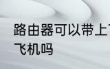 路由器可以带上飞机吗 路由器能带上飞机吗