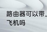 路由器可以带上飞机吗 路由器能带上飞机吗