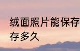 绒面照片能保存多久 绒面照片可以保存多久