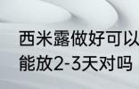 西米露做好可以放几天 西米在冰箱中能放2-3天对吗