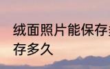 绒面照片能保存多久 绒面照片可以保存多久
