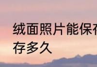 绒面照片能保存多久 绒面照片可以保存多久
