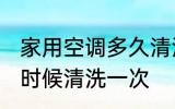家用空调多久清洗一次 家用空调什么时候清洗一次