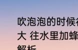 吹泡泡的时候往水里加什么能吹得更大 往水里加蜂蜜泡泡能吹得更大原因解析