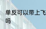 单反可以带上飞机吗 单反能带上飞机吗