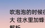 吹泡泡的时候往水里加什么能吹得更大 往水里加蜂蜜泡泡能吹得更大原因解析