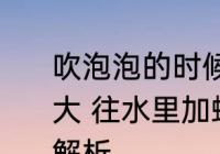 吹泡泡的时候往水里加什么能吹得更大 往水里加蜂蜜泡泡能吹得更大原因解析