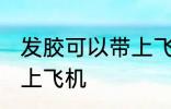 发胶可以带上飞机吗 发胶可不可以带上飞机