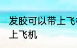 发胶可以带上飞机吗 发胶可不可以带上飞机