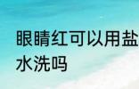 眼睛红可以用盐水洗吗 眼睛红能用盐水洗吗
