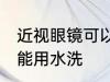 近视眼镜可以用水洗吗 近视眼镜能不能用水洗