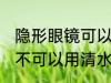 隐形眼镜可以用清水洗吗 隐形眼镜可不可以用清水洗