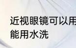 近视眼镜可以用水洗吗 近视眼镜能不能用水洗