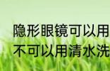 隐形眼镜可以用清水洗吗 隐形眼镜可不可以用清水洗
