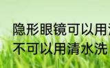 隐形眼镜可以用清水洗吗 隐形眼镜可不可以用清水洗