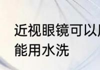 近视眼镜可以用水洗吗 近视眼镜能不能用水洗